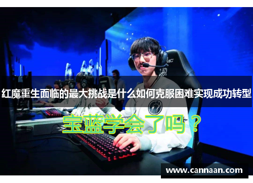 红魔重生面临的最大挑战是什么如何克服困难实现成功转型 红魔重生面临的最大挑战是什么如何克服困难实现成功转型