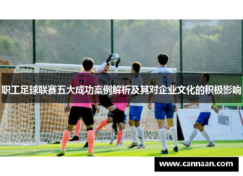 职工足球联赛五大成功案例解析及其对企业文化的积极影响