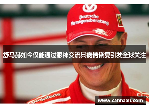 舒马赫如今仅能通过眼神交流其病情恢复引发全球关注 舒马赫如今仅能通过眼神交流其病情恢复引发全球关注