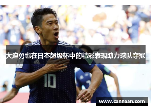 大迫勇也在日本超级杯中的精彩表现助力球队夺冠