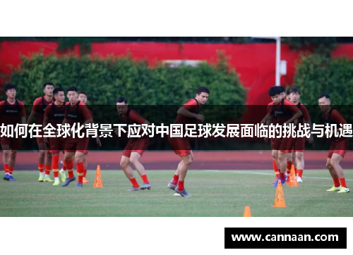 如何在全球化背景下应对中国足球发展面临的挑战与机遇